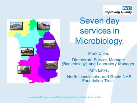 Seven day services in Microbiology. Mark Cioni. Directorate Service Manager (Bacteriology) and Laboratory Manager. Path Links. North Lincolnshire and Goole.