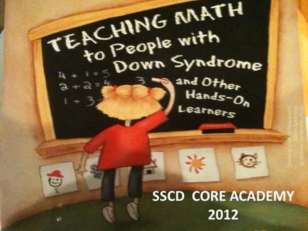 SSCD CORE ACADEMY 2012 Teaching Math to People with Down Syndrome by DeAnna Horstmeier, Ph.D.