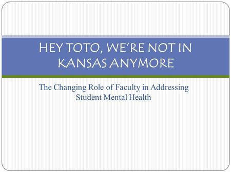 The Changing Role of Faculty in Addressing Student Mental Health HEY TOTO, WE’RE NOT IN KANSAS ANYMORE.