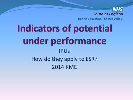 IPUs How do they apply to ESR? 2014 KME Health Education Thames Valley.
