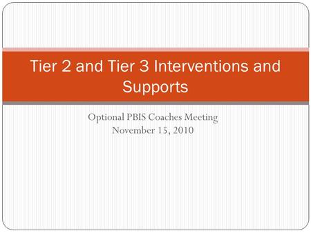Optional PBIS Coaches Meeting November 15, 2010 Tier 2 and Tier 3 Interventions and Supports.
