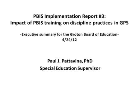 Paul J. Pattavina, PhD Special Education Supervisor PBIS Implementation Report #3: Impact of PBIS training on discipline practices in GPS - Executive summary.