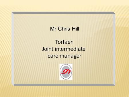 Mr Chris Hill Torfaen Joint intermediate care manager.