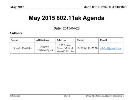 Doc.: IEEE P802.11-15/0498r1 Submission May 2015 Donald Eastlake 3rd, Huawei TechnologiesSlide 1 May 2015 802.11ak Agenda Date: 2015-04-28 Authors: NameAffiliationsAddressPhoneEmail.