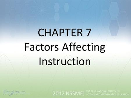 2012 NSSME THE 2012 NATIONAL SURVEY OF SCIENCE AND MATHEMATICS EDUCATION CHAPTER 7 Factors Affecting Instruction.