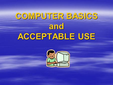 COMPUTER BASICS and ACCEPTABLE USE. KEYBOARDING BODY BASICS  SITTING –Sit up straight with your feet on the floor.  HANDS –Keep you fingers on the home.