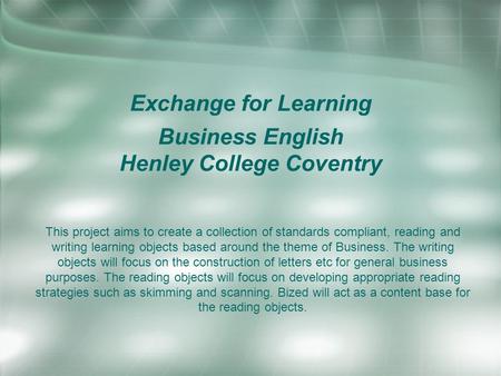 Exchange for Learning Business English Henley College Coventry This project aims to create a collection of standards compliant, reading and writing learning.