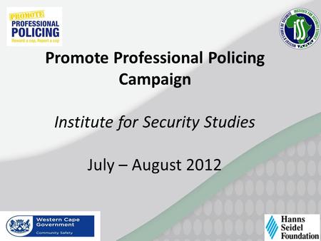 Promote Professional Policing Campaign Institute for Security Studies July – August 2012.
