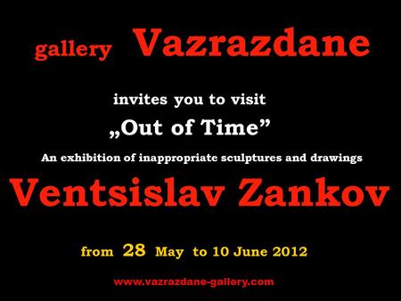 Gallery Vazrazdanе invites you to visit „ Out of Time” A n exhibition of inappropriate sculptures and drawings Ventsislav Zankov from 28 May to 10 June.