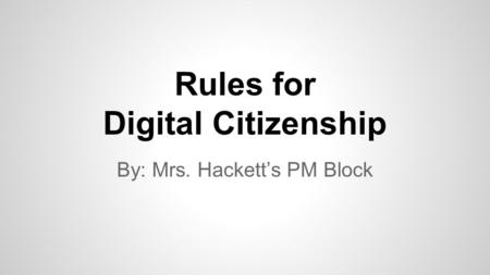 Rules for Digital Citizenship By: Mrs. Hackett’s PM Block.