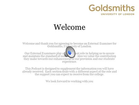 Welcome Welcome and thank you for agreeing to become an External Examiner for Goldsmiths, University of London. Our External Examiners play an important.
