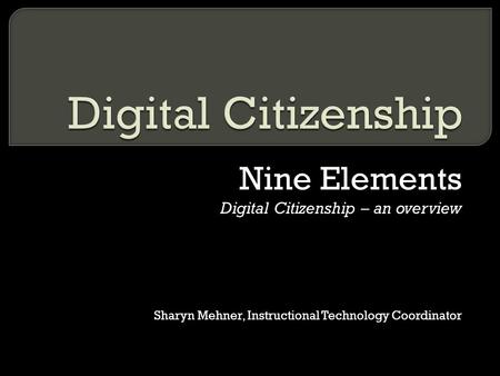 Nine Elements Digital Citizenship – an overview Sharyn Mehner, Instructional Technology Coordinator.