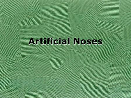 Artificial Noses. What is an Artificial Nose? “a sensing device capable of producing a digital ‘fingerprint’ of specific odors” (Ouellette 26). –Chemical.