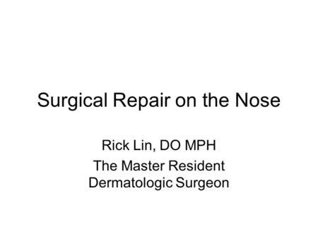 Surgical Repair on the Nose Rick Lin, DO MPH The Master Resident Dermatologic Surgeon.