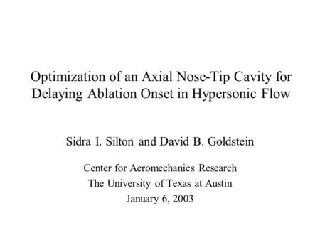 Optimization of an Axial Nose-Tip Cavity for Delaying Ablation Onset in Hypersonic Flow Sidra I. Silton and David B. Goldstein Center for Aeromechanics.