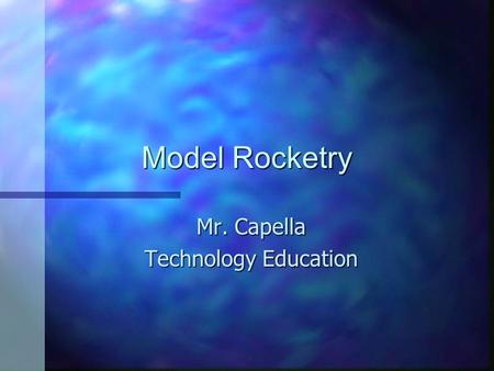Model Rocketry Mr. Capella Technology Education. Parts of a Model Rocket n Nose cone n Body tube n Fins n Launch lug www.scalerockets.com.