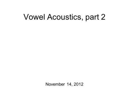 Vowel Acoustics, part 2 November 14, 2012 The Master Plan Acoustics Homeworks are due! Today: Source/Filter Theory On Friday: Transcription of Quantity/More.