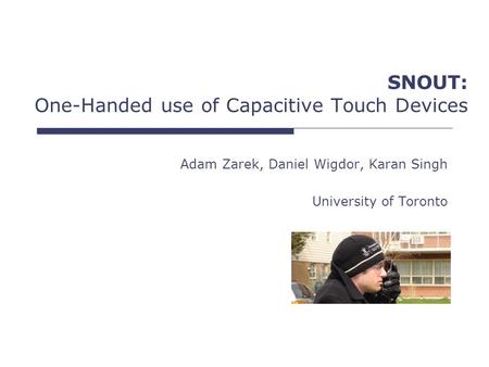 SNOUT: One-Handed use of Capacitive Touch Devices Adam Zarek, Daniel Wigdor, Karan Singh University of Toronto.
