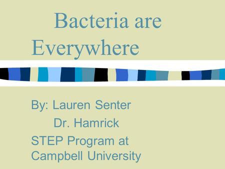 Bacteria are Everywhere By: Lauren Senter Dr. Hamrick STEP Program at Campbell University.