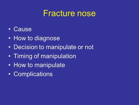 Fracture nose Cause How to diagnose Decision to manipulate or not Timing of manipulation How to manipulate Complications.
