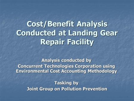 Cost/Benefit Analysis Conducted at Landing Gear Repair Facility Analysis conducted by Concurrent Technologies Corporation using Environmental Cost Accounting.