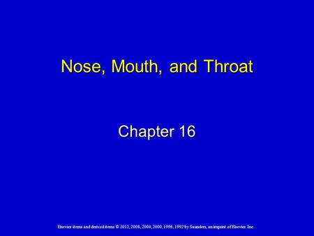 Elsevier items and derived items © 2012, 2008, 2004, 2000, 1996, 1992 by Saunders, an imprint of Elsevier Inc. Nose, Mouth, and Throat Chapter 16.