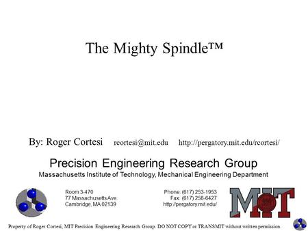 Property of Roger Cortesi, MIT Precision Engineering Research Group. DO NOT COPY or TRANSMIT without written permission. The Mighty Spindle™ Precision.