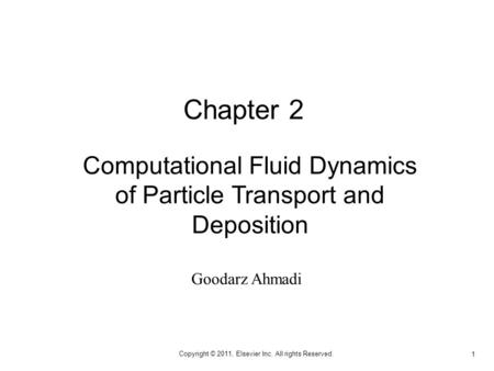 1 Copyright © 2011, Elsevier Inc. All rights Reserved. Computational Fluid Dynamics of Particle Transport and Deposition Chapter 2 Goodarz Ahmadi.