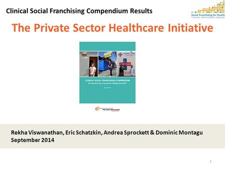 The Private Sector Healthcare Initiative Clinical Social Franchising Compendium Results Rekha Viswanathan, Eric Schatzkin, Andrea Sprockett & Dominic Montagu.