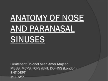 ANATOMY OF NOSE AND PARANASAL SINUSES Lieutenant Colonel Mian Amer Majeed MBBS, MCPS, FCPS (ENT, DO-HNS (London) ENT DEPT MH RWP.