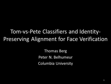 Tom-vs-Pete Classifiers and Identity- Preserving Alignment for Face Verification Thomas Berg Peter N. Belhumeur Columbia University 1.