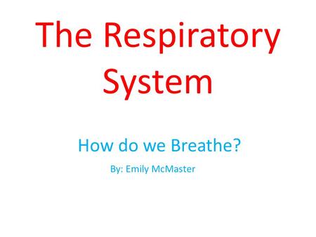 The Respiratory System How do we Breathe? By: Emily McMaster.