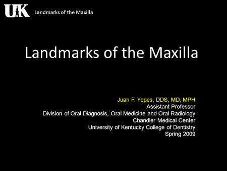Landmarks of the Maxilla Juan F. Yepes, DDS, MD, MPH Assistant Professor Division of Oral Diagnosis, Oral Medicine and Oral Radiology Chandler Medical.