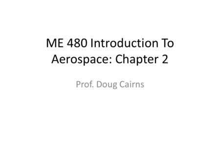 ME 480 Introduction To Aerospace: Chapter 2 Prof. Doug Cairns.