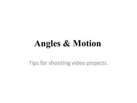 Angles & Motion Tips for shooting video projects..