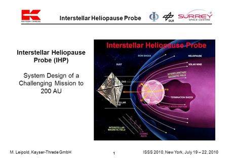 1 Interstellar Heliopause Probe M. Leipold, Kayser-Threde GmbHISSS 2010, New York, July 19 – 22, 2010 Interstellar Heliopause Probe (IHP) System Design.