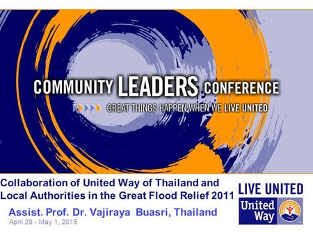 April 29 - May 1, 2015 Collaboration of United Way of Thailand and Local Authorities in the Great Flood Relief 2011 Assist. Prof. Dr. Vajiraya Buasri,