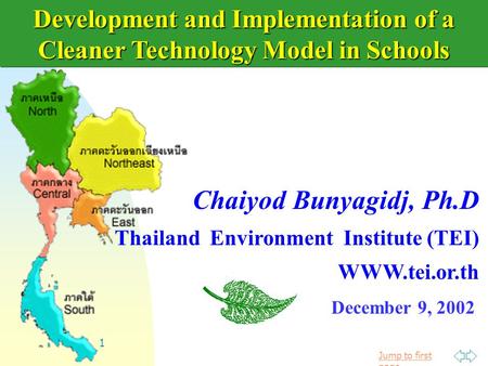 Jump to first page 1 Development and Implementation of a Cleaner Technology Model in Schools December 9, 2002 Chaiyod Bunyagidj, Ph.D Thailand Environment.