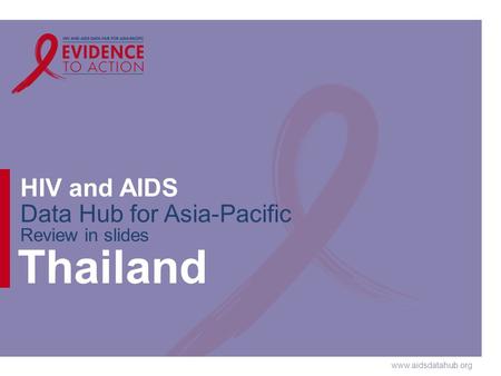 Www.aidsdatahub.org HIV and AIDS Data Hub for Asia-Pacific Review in slides Thailand.