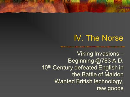 IV. The Norse Viking Invasions – A.D. 10 th Century defeated English in the Battle of Maldon Wanted British technology, raw goods.