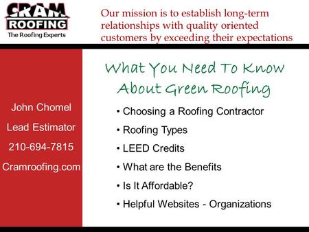John Chomel Lead Estimator 210-694-7815 Cramroofing.com Our mission is to establish long-term relationships with quality oriented customers by exceeding.