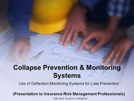Safe Roof Systems Confidential Collapse Prevention & Monitoring Systems Use of Deflection Monitoring Systems for Loss Prevention (Presentation to Insurance.