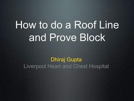 How to do a Roof Line and Prove Block Dhiraj Gupta Liverpool Heart and Chest Hospital.