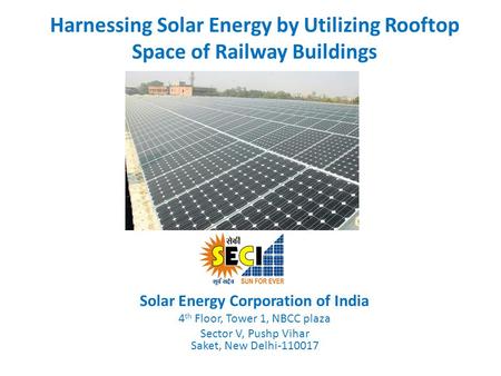 Harnessing Solar Energy by Utilizing Rooftop Space of Railway Buildings Solar Energy Corporation of India 4 th Floor, Tower 1, NBCC plaza Sector V, Pushp.