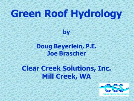 Green Roof Hydrology by Doug Beyerlein, P.E. Joe Brascher Clear Creek Solutions, Inc. Mill Creek, WA.