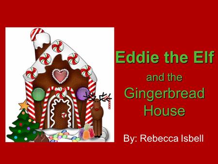 By: Rebecca Isbell Eddie the Elf and the Gingerbread House.