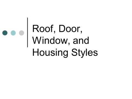 Roof, Door, Window, and Housing Styles. Roof Styles.