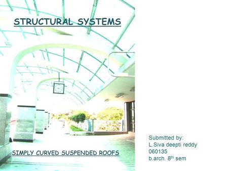 STRUCTURAL SYSTEMS Submitted by: L.Siva deepti reddy 060135 b.arch. 8 th sem SIMPLY CURVED SUSPENDED ROOFS.
