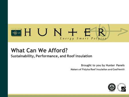 What Can We Afford? Sustainability, Performance, and Roof Insulation Brought to you by Hunter Panels Makers of Polyiso Roof Insulation and CoolVent®