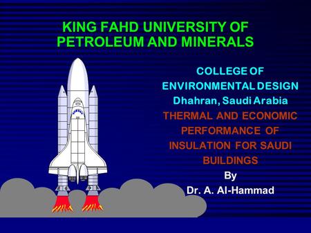KING FAHD UNIVERSITY OF PETROLEUM AND MINERALS COLLEGE OF ENVIRONMENTAL DESIGN Dhahran, Saudi Arabia THERMAL AND ECONOMIC PERFORMANCE OF INSULATION FOR.